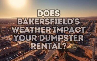 Does Bakersfield’s Weather Impact Your Dumpster Rental?