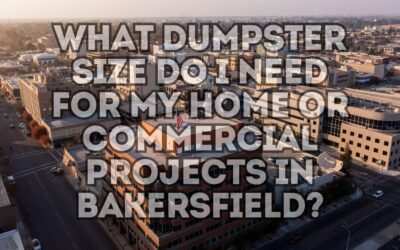 What Dumpster Size Do I Need For My Home or Commercial Projects In Bakersfield?